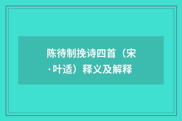 陈待制挽诗四首（宋·叶适）释义及解释