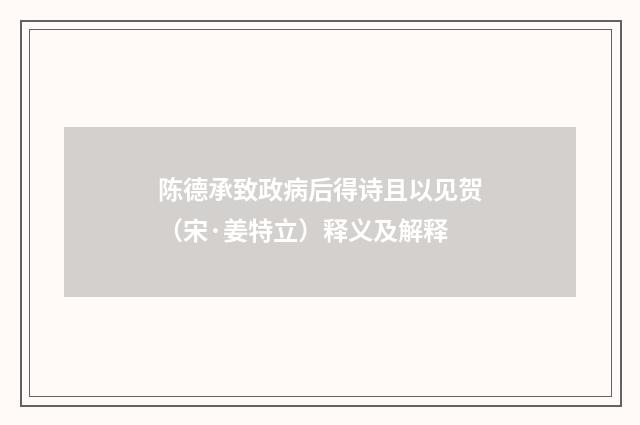 陈德承致政病后得诗且以见贺（宋·姜特立）释义及解释