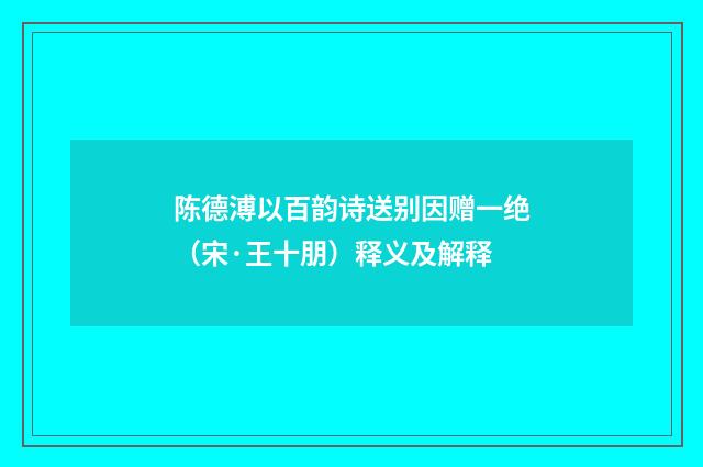陈德溥以百韵诗送别因赠一绝（宋·王十朋）释义及解释