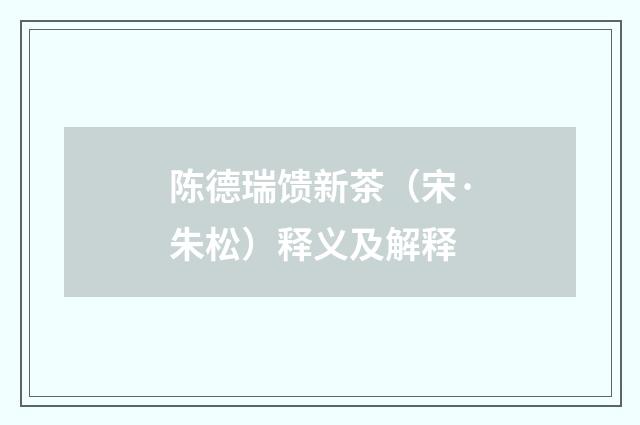 陈德瑞馈新茶（宋·朱松）释义及解释