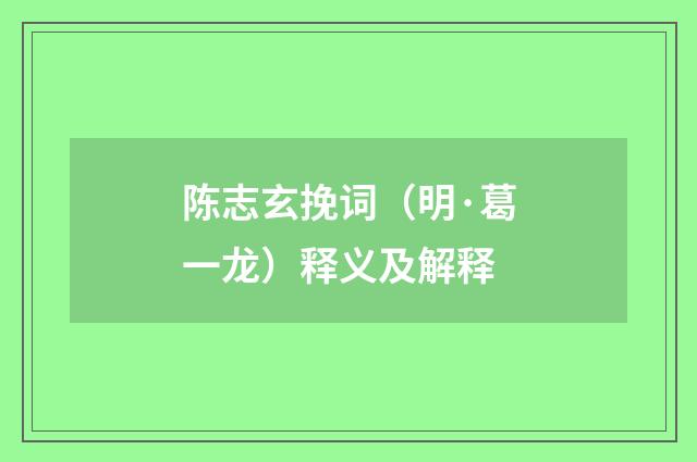 陈志玄挽词（明·葛一龙）释义及解释