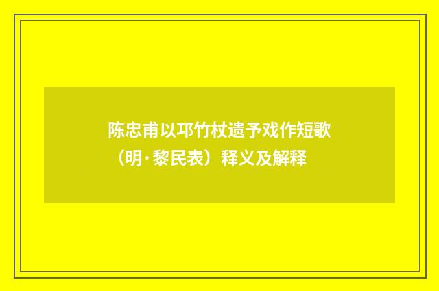 陈忠甫以邛竹杖遗予戏作短歌（明·黎民表）释义及解释