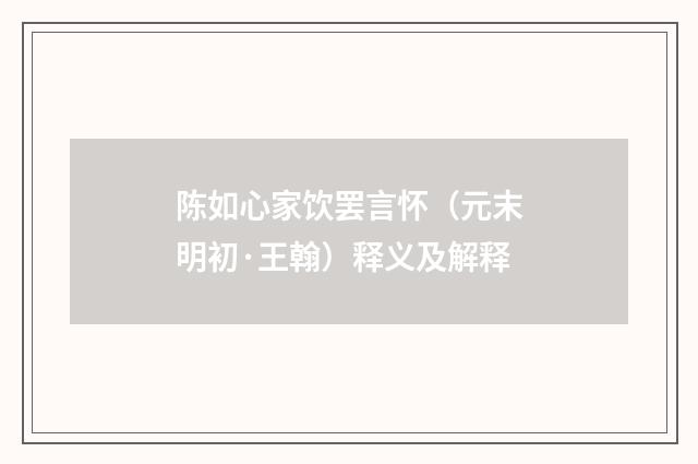 陈如心家饮罢言怀（元末明初·王翰）释义及解释