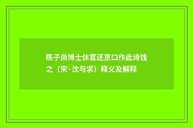 陈子尚博士休官还京口作此诗饯之（宋·沈与求）释义及解释