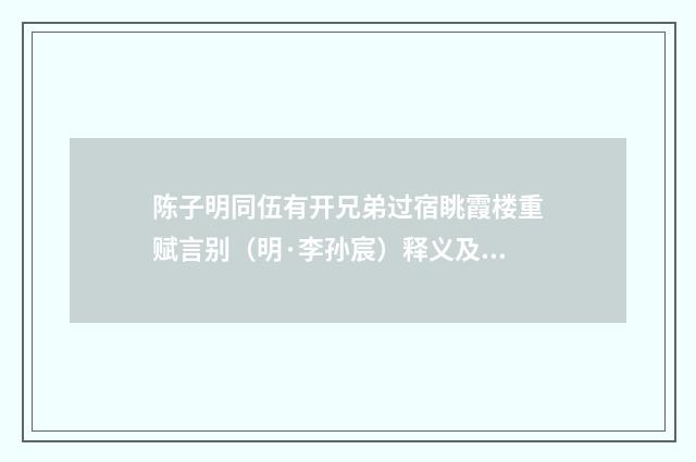 陈子明同伍有开兄弟过宿眺霞楼重赋言别（明·李孙宸）释义及解释