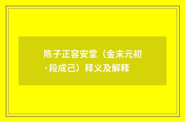 陈子正容安堂（金末元初·段成己）释义及解释