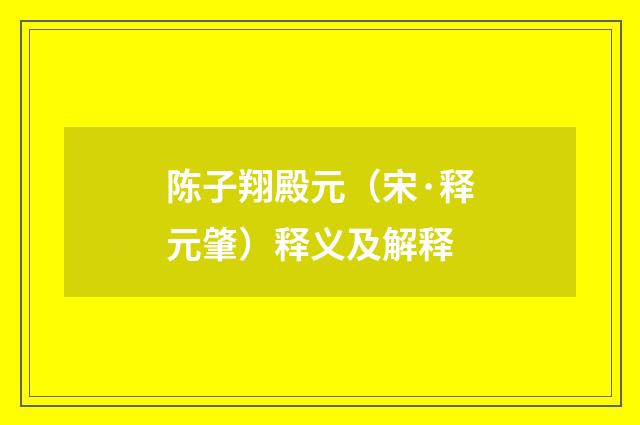 陈子翔殿元（宋·释元肇）释义及解释
