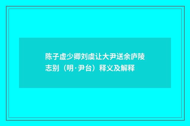 陈子虚少卿刘虞让大尹送余庐陵志别（明·尹台）释义及解释