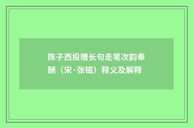 陈子西投赠长句走笔次韵奉酬（宋·张镃）释义及解释