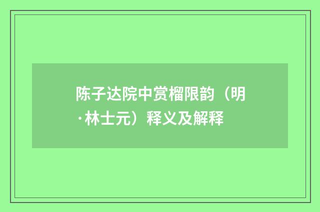 陈子达院中赏榴限韵（明·林士元）释义及解释