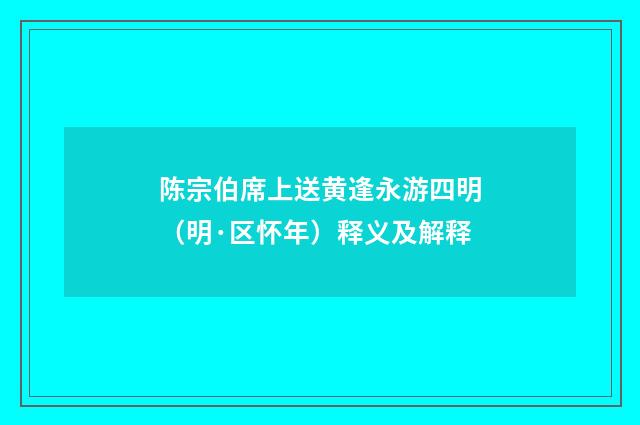 陈宗伯席上送黄逢永游四明（明·区怀年）释义及解释