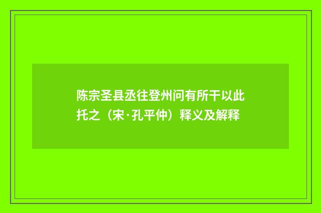 陈宗圣县丞往登州问有所干以此托之（宋·孔平仲）释义及解释