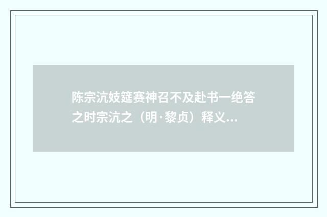 陈宗沆妓筵赛神召不及赴书一绝答之时宗沆之（明·黎贞）释义及解释