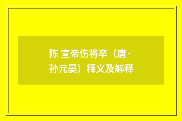 陈 宣帝伤将卒（唐·孙元晏）释义及解释
