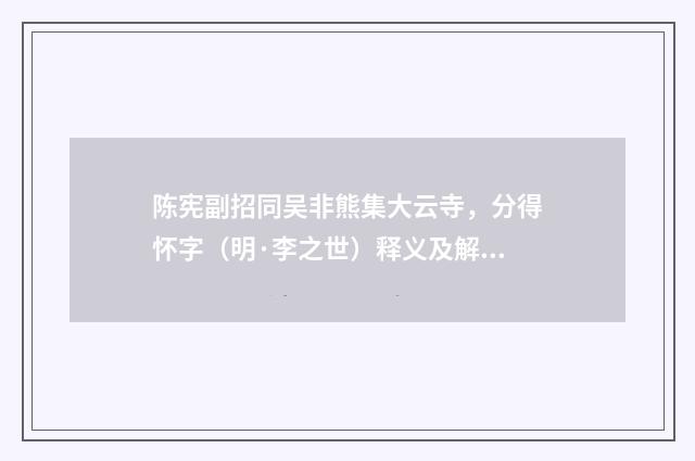 陈宪副招同吴非熊集大云寺，分得怀字（明·李之世）释义及解释