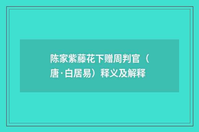 陈家紫藤花下赠周判官（唐·白居易）释义及解释