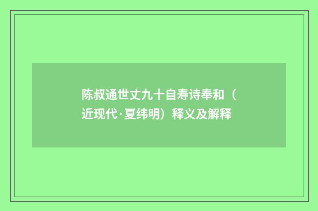 陈叔通世丈九十自寿诗奉和（近现代·夏纬明）释义及解释