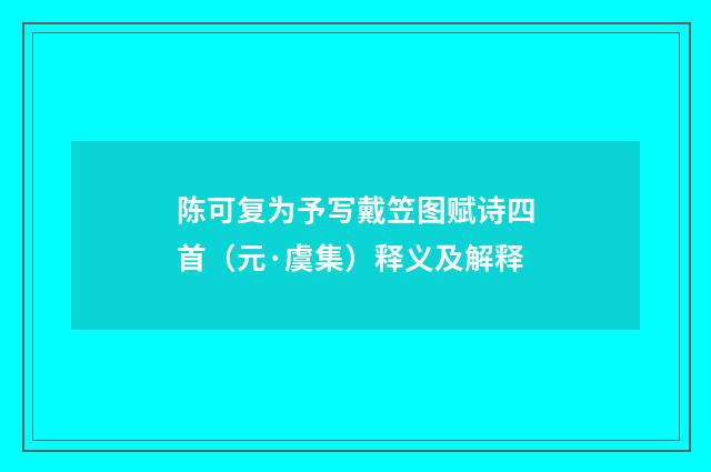 陈可复为予写戴笠图赋诗四首（元·虞集）释义及解释