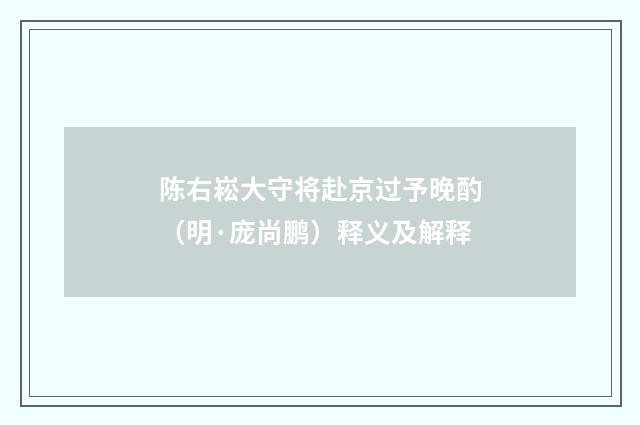 陈右崧大守将赴京过予晚酌（明·庞尚鹏）释义及解释