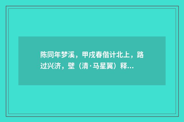 陈同年梦溪，甲戌春偕计北上，路过兴济，壁（清·马星翼）释义及解释