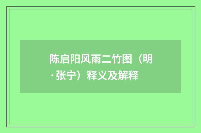 陈启阳风雨二竹图（明·张宁）释义及解释