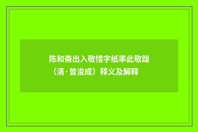 陈和斋出入敬惜字纸率此敬跋（清·曾浚成）释义及解释