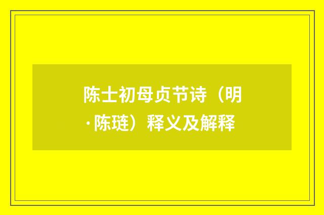 陈士初母贞节诗（明·陈琏）释义及解释