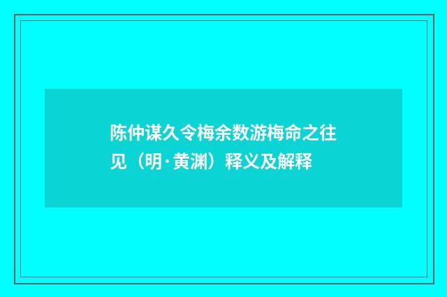 陈仲谋久令梅余数游梅命之往见（明·黄渊）释义及解释