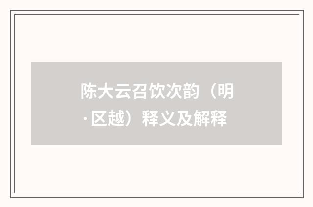 陈大云召饮次韵（明·区越）释义及解释