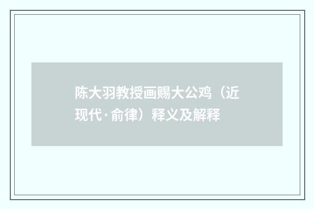 陈大羽教授画赐大公鸡（近现代·俞律）释义及解释