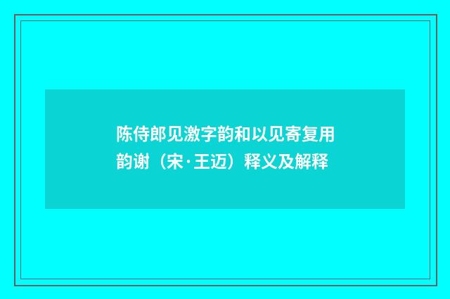 陈侍郎见激字韵和以见寄复用韵谢（宋·王迈）释义及解释
