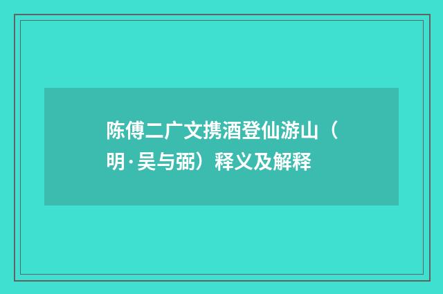 陈傅二广文携酒登仙游山（明·吴与弼）释义及解释