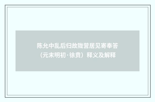 陈允中乱后归故陇营居见寄奉答（元末明初·徐贲）释义及解释