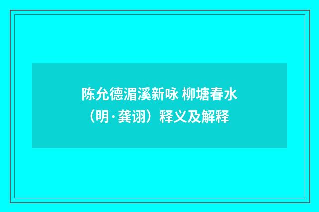 陈允德湄溪新咏 柳塘春水（明·龚诩）释义及解释