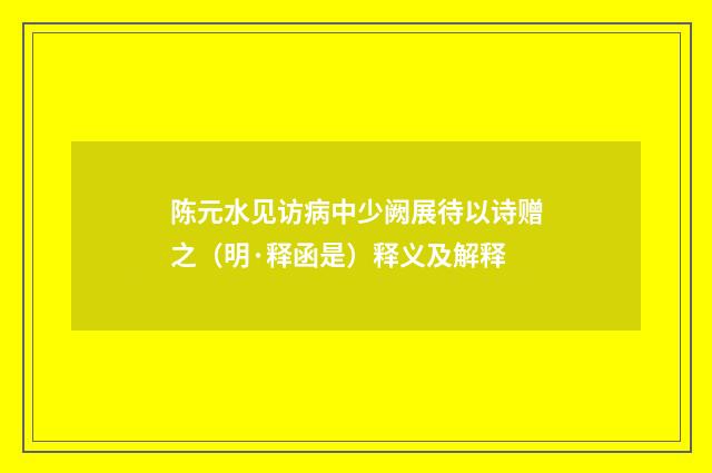 陈元水见访病中少阙展待以诗赠之（明·释函是）释义及解释