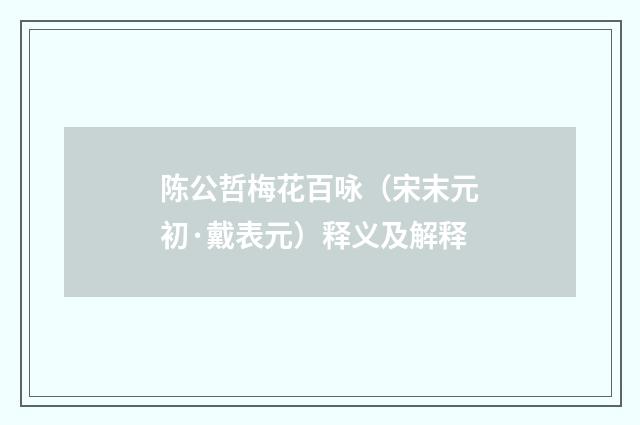 陈公哲梅花百咏（宋末元初·戴表元）释义及解释