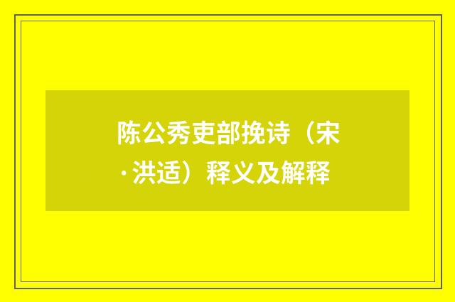 陈公秀吏部挽诗（宋·洪适）释义及解释