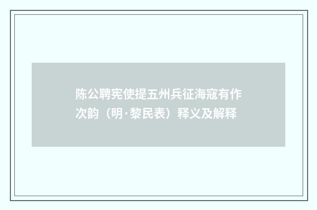 陈公聘宪使提五州兵征海寇有作次韵（明·黎民表）释义及解释