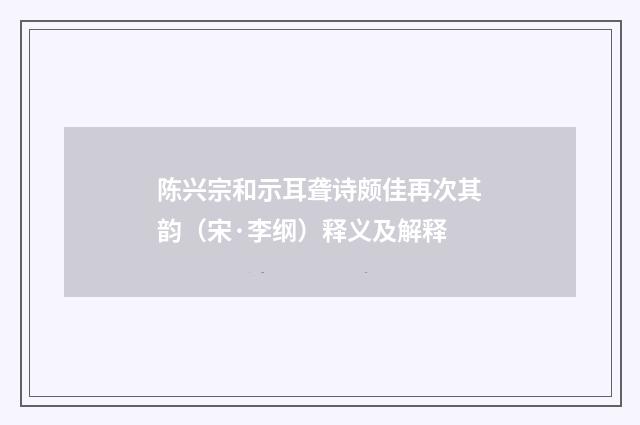 陈兴宗和示耳聋诗颇佳再次其韵（宋·李纲）释义及解释