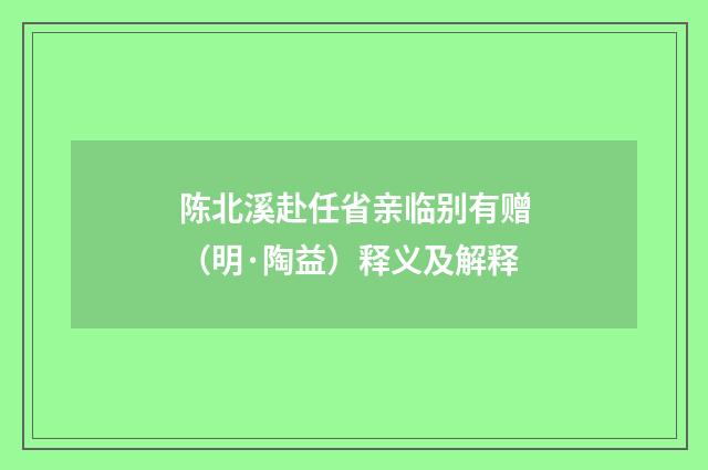陈北溪赴任省亲临别有赠（明·陶益）释义及解释