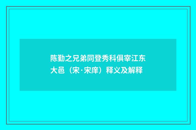 陈勤之兄弟同登秀科俱宰江东大邑（宋·宋庠）释义及解释