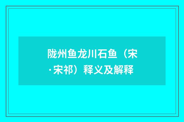 陇州鱼龙川石鱼（宋·宋祁）释义及解释