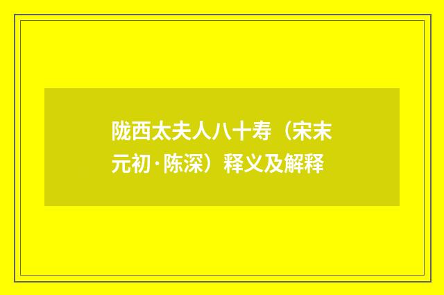 陇西太夫人八十寿（宋末元初·陈深）释义及解释