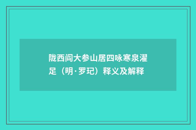 陇西阎大参山居四咏寒泉濯足（明·罗玘）释义及解释