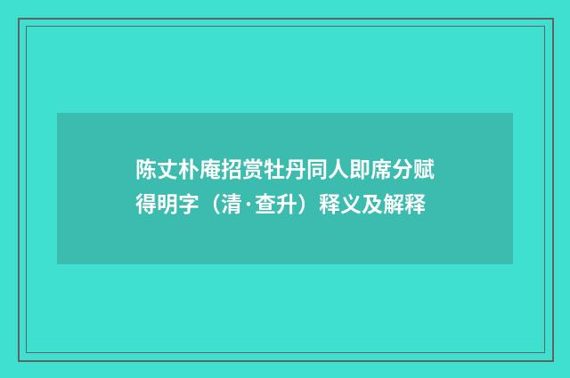 陈丈朴庵招赏牡丹同人即席分赋得明字（清·查升）释义及解释