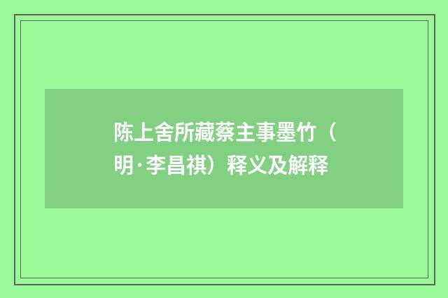 陈上舍所藏蔡主事墨竹（明·李昌祺）释义及解释