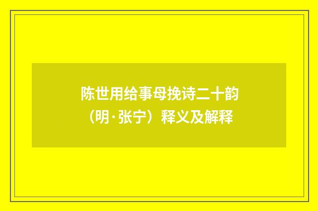 陈世用给事母挽诗二十韵（明·张宁）释义及解释