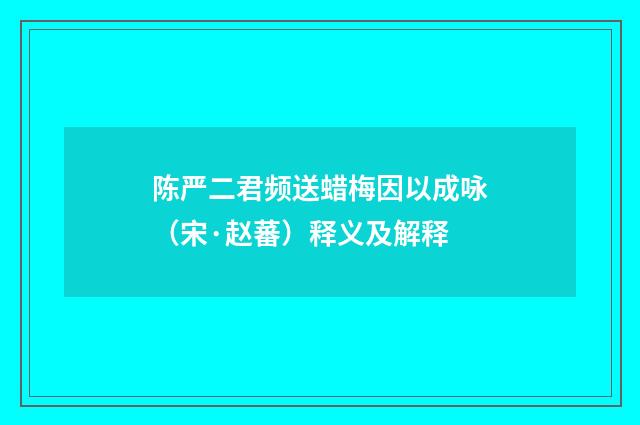 陈严二君频送蜡梅因以成咏（宋·赵蕃）释义及解释