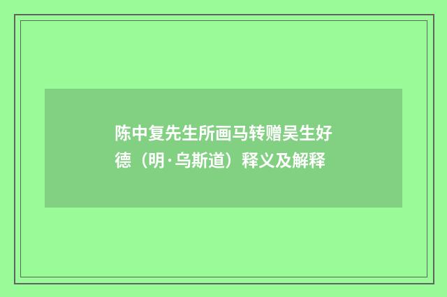 陈中复先生所画马转赠吴生好德（明·乌斯道）释义及解释