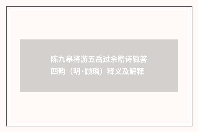 陈九皋将游五岳过余赠诗辄答四韵（明·顾璘）释义及解释